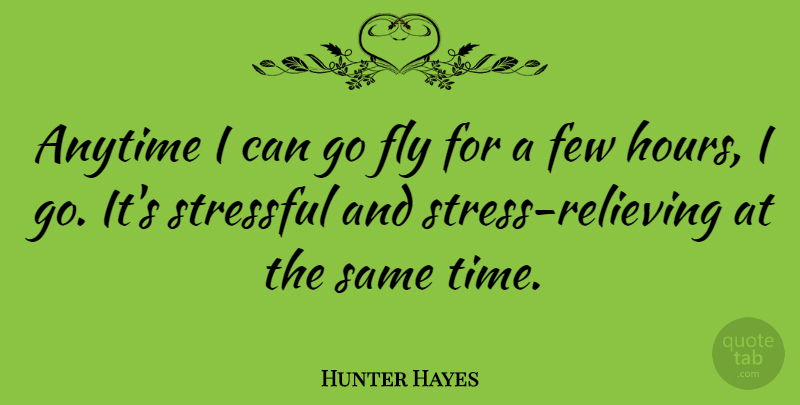 Hunter Hayes Quote About Stress, Hours, I Can: Anytime I Can Go Fly...