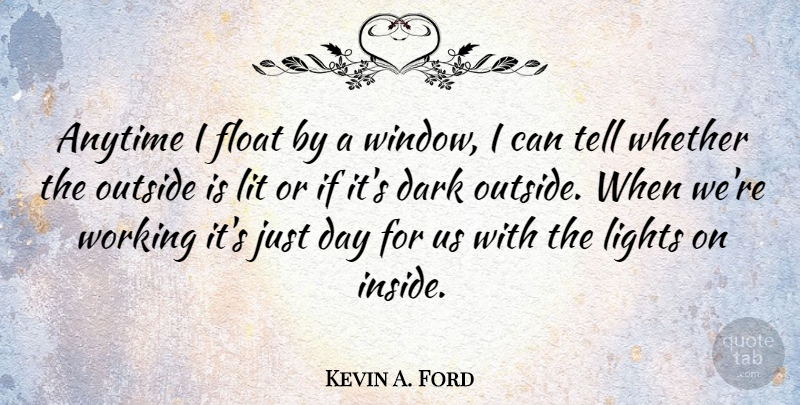 Kevin A. Ford Quote About Anytime, Dark, Float, Lights, Lit: Anytime I Float By A...