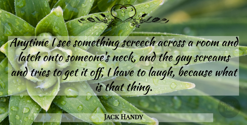 Jack Handy Quote About Across, Anytime, Guy, Onto, Room: Anytime I See Something Screech...