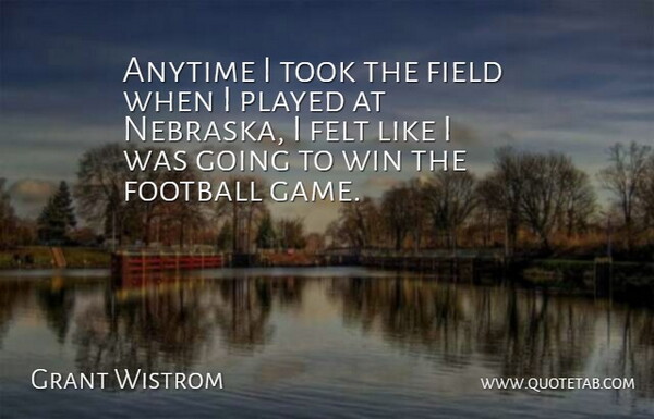 Grant Wistrom Quote About Anytime, Felt, Field, Football, Played: Anytime I Took The Field...