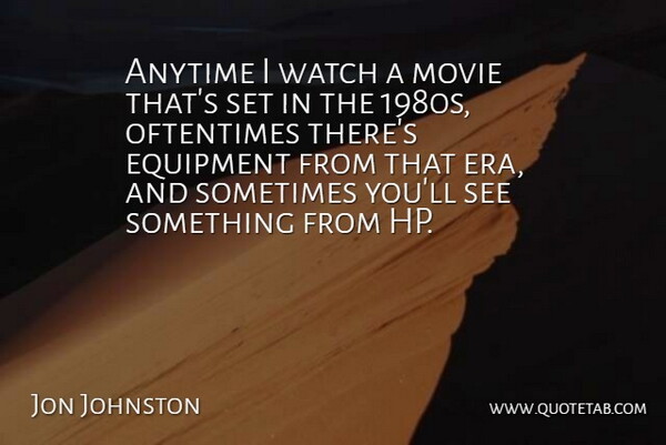 Jon Johnston Quote About Anytime, Equipment, Oftentimes, Watch: Anytime I Watch A Movie...