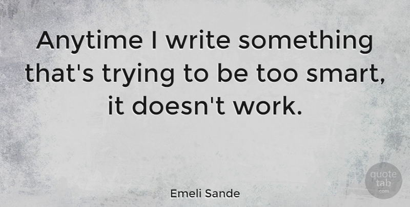 Emeli Sande Quote About Smart, Writing, Trying: Anytime I Write Something Thats...