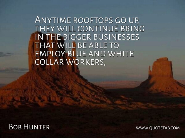 Bob Hunter Quote About Anytime, Bigger, Blue, Bring, Businesses: Anytime Rooftops Go Up They...