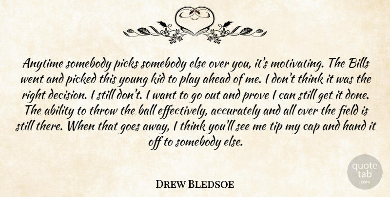Drew Bledsoe Quote About Ability, Accurately, Ahead, Anytime, Ball: Anytime Somebody Picks Somebody Else...