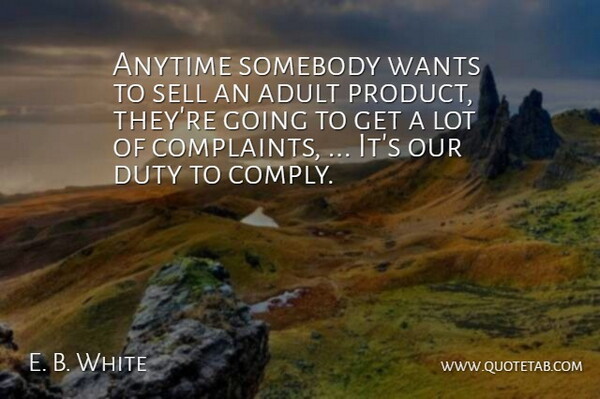 E. B. White Quote About Adult, Anytime, Complaints And Complaining, Duty, Sell: Anytime Somebody Wants To Sell...