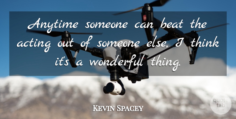 Kevin Spacey Quote About Thinking, Acting, Wonderful: Anytime Someone Can Beat The...