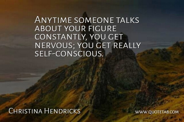Christina Hendricks Quote About Talks: Anytime Someone Talks About Your...