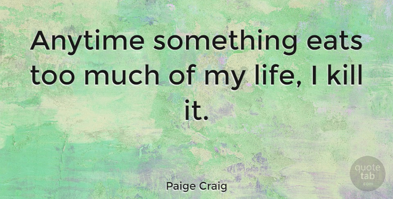 Paige Craig Quote About Life: Anytime Something Eats Too Much...