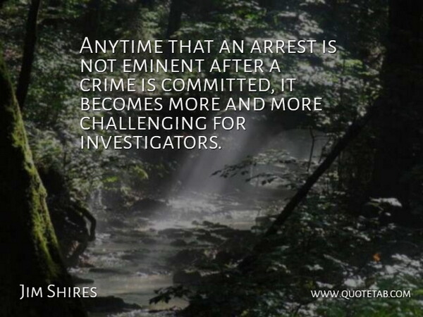 Jim Shires Quote About Anytime, Arrest, Becomes, Crime, Eminent: Anytime That An Arrest Is...
