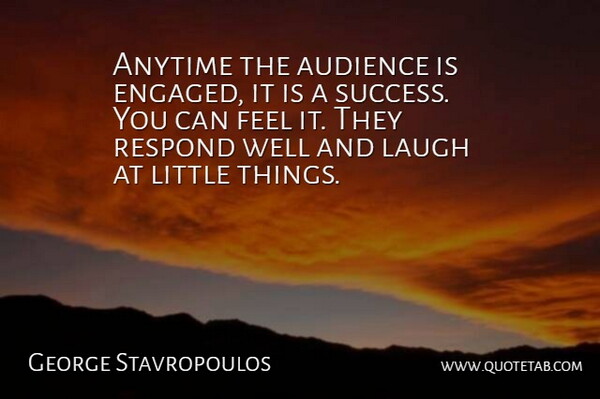 George Stavropoulos Quote About Anytime, Audience, Laugh, Respond: Anytime The Audience Is Engaged...