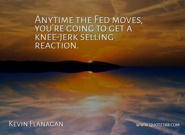 Kevin Flanagan Quote About Anytime, Fed, Selling: Anytime The Fed Moves Youre...