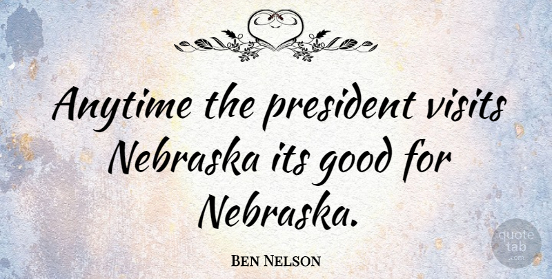 Ben Nelson Quote About President, Nebraska: Anytime The President Visits Nebraska...