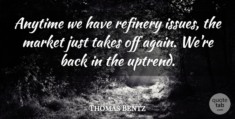 Thomas Bentz Quote About Anytime, Market, Takes: Anytime We Have Refinery Issues...