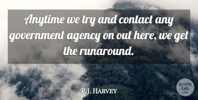 P. J. Harvey Quote About Agency, Anytime, Contact, Government: Anytime We Try And Contact...