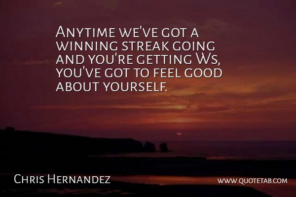 Chris Hernandez Quote About Anytime, Good, Streak, Winning: Anytime Weve Got A Winning...