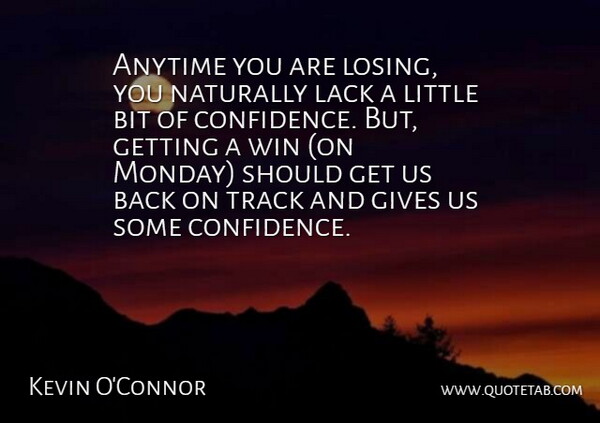 Kevin O'Connor Quote About Anytime, Bit, Gives, Lack, Naturally: Anytime You Are Losing You...