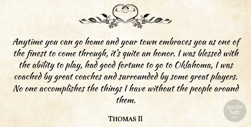 Thomas II Quote About Ability, Anytime, Blessed, Coached, Coaches: Anytime You Can Go Home...