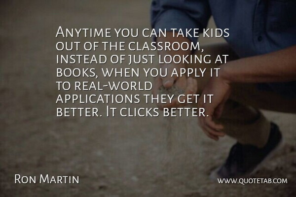 Ron Martin Quote About Anytime, Apply, Clicks, Instead, Kids: Anytime You Can Take Kids...