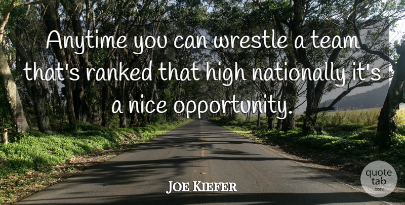 Joe Kiefer Quote About Anytime, High, Nice, Opportunity, Ranked: Anytime You Can Wrestle A...