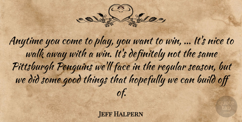 Jeff Halpern Quote About Anytime, Build, Definitely, Face, Good: Anytime You Come To Play...
