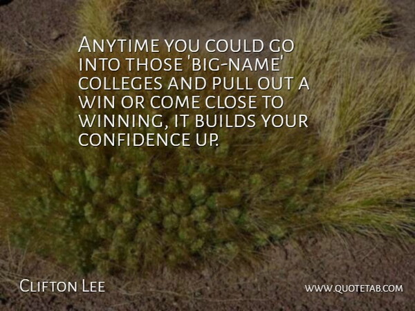 Clifton Lee Quote About Anytime, Builds, Close, Colleges, Confidence: Anytime You Could Go Into...