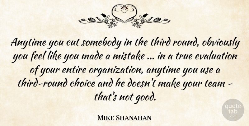 Mike Shanahan Quote About Anytime, Choice, Cut, Entire, Evaluation: Anytime You Cut Somebody In...