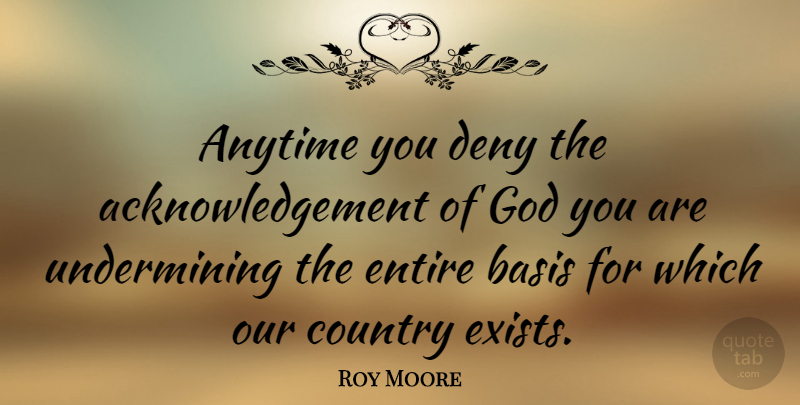 Roy Moore Quote About Country, Deny, Acknowledgement: Anytime You Deny The Acknowledgement...