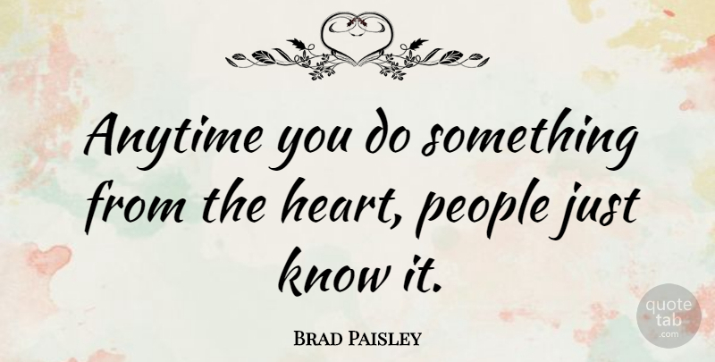 Brad Paisley Quote About Heart, People, Knows: Anytime You Do Something From...