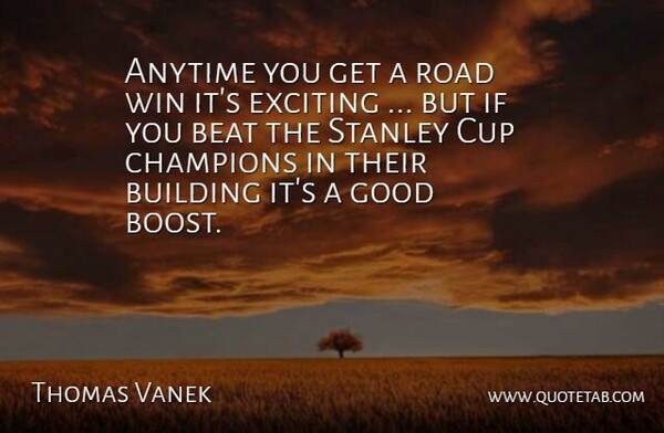 Thomas Vanek Quote About Anytime, Beat, Building, Champions, Cup: Anytime You Get A Road...