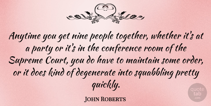 John Roberts Quote About Anytime, Conference, Degenerate, Maintain, Nine: Anytime You Get Nine People...