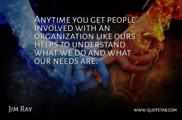 Jim Ray Quote About Anytime, Helps, Involved, Needs, Ours: Anytime You Get People Involved...