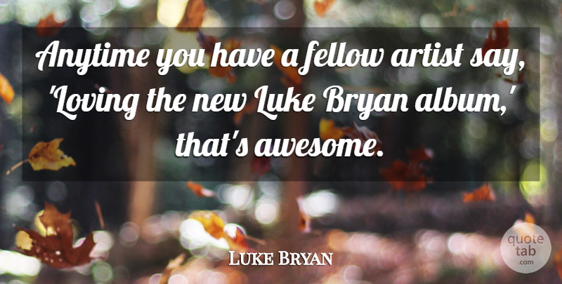 Luke Bryan Quote About Artist, Albums, Luke: Anytime You Have A Fellow...