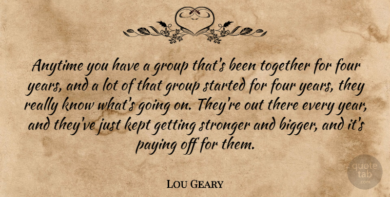 Lou Geary Quote About Anytime, Four, Group, Kept, Paying: Anytime You Have A Group...