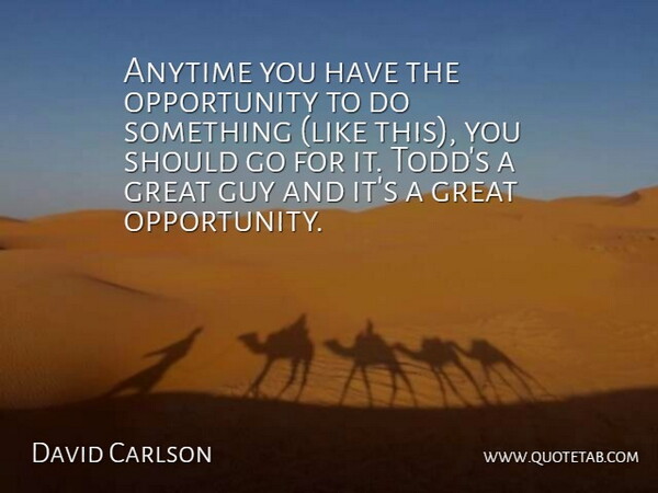 David Carlson Quote About Anytime, Great, Guy, Opportunity: Anytime You Have The Opportunity...