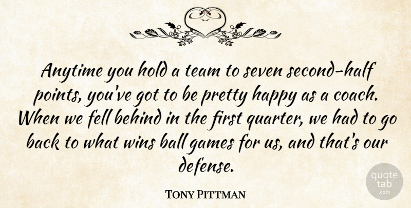Tony Pittman Quote About Anytime, Ball, Behind, Fell, Games: Anytime You Hold A Team...