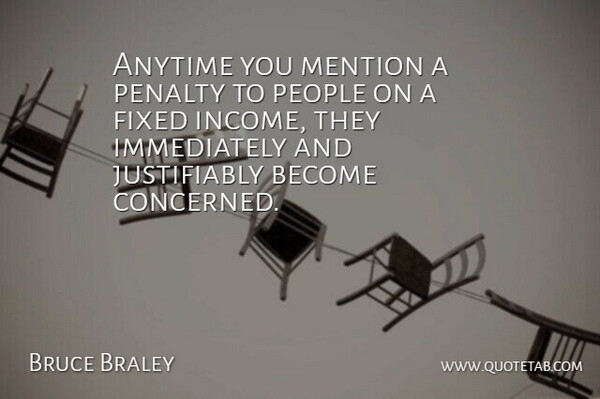 Bruce Braley Quote About Anytime, Fixed, Income, Mention, Penalty: Anytime You Mention A Penalty...