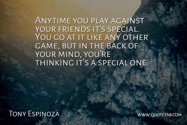 Tony Espinoza Quote About Against, Anytime, Special, Thinking: Anytime You Play Against Your...