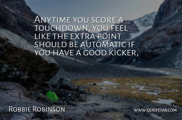 Robbie Robinson Quote About Anytime, Automatic, Extra, Good, Point: Anytime You Score A Touchdown...