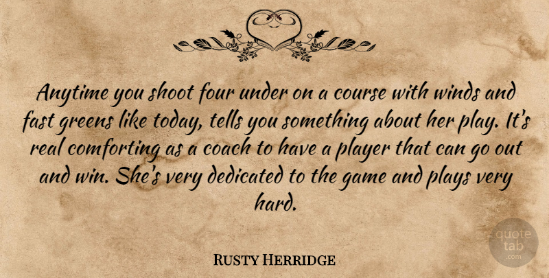 Rusty Herridge Quote About Anytime, Coach, Comforting, Course, Dedicated: Anytime You Shoot Four Under...