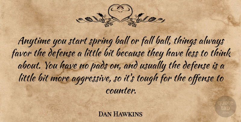 Dan Hawkins Quote About Anytime, Ball, Bit, Defense, Fall: Anytime You Start Spring Ball...
