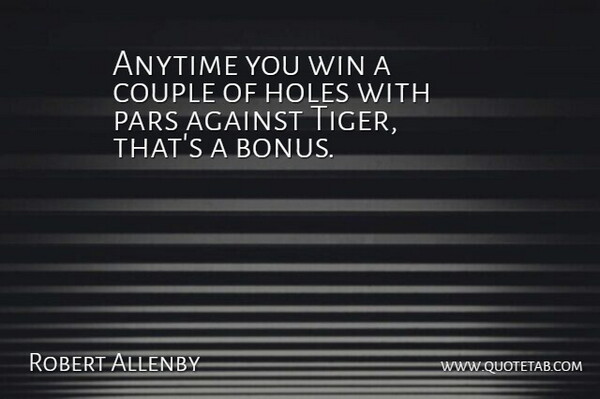 Robert Allenby Quote About Against, Anytime, Couple, Holes, Win: Anytime You Win A Couple...