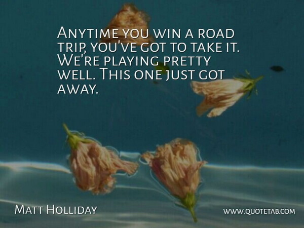 Matt Holliday Quote About Anytime, Playing, Road, Win: Anytime You Win A Road...