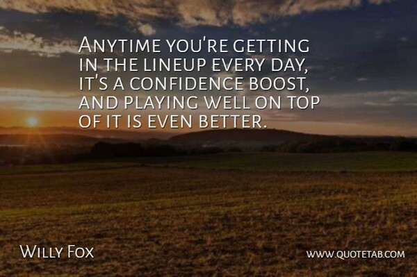 Willy Fox Quote About Anytime, Confidence, Playing, Top: Anytime Youre Getting In The...