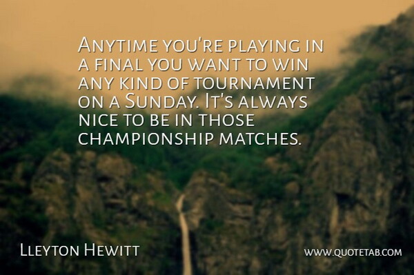 Lleyton Hewitt Quote About Anytime, Final, Nice, Playing, Tournament: Anytime Youre Playing In A...