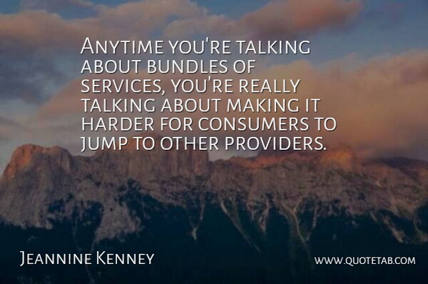 Jeannine Kenney Quote About Anytime, Consumers, Harder, Jump, Talking: Anytime Youre Talking About Bundles...