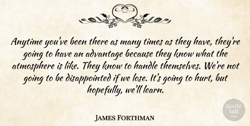 James Forthman Quote About Advantage, Anytime, Atmosphere, Handle: Anytime Youve Been There As...