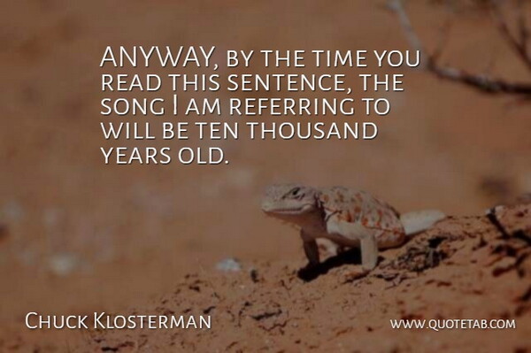 Chuck Klosterman Quote About Referring, Song, Ten, Thousand, Time: Anyway By The Time You...