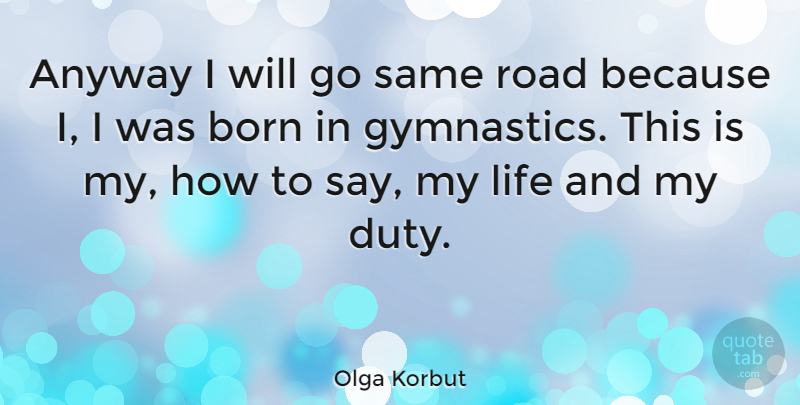Olga Korbut Quote About Gymnastics, Born, Duty: Anyway I Will Go Same...