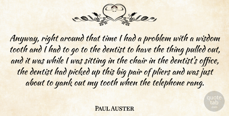 Paul Auster Quote About Chair, Dentist, Pair, Picked, Problem: Anyway Right Around That Time...