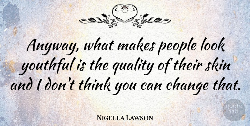 Nigella Lawson Quote About Thinking, People, Skins: Anyway What Makes People Look...